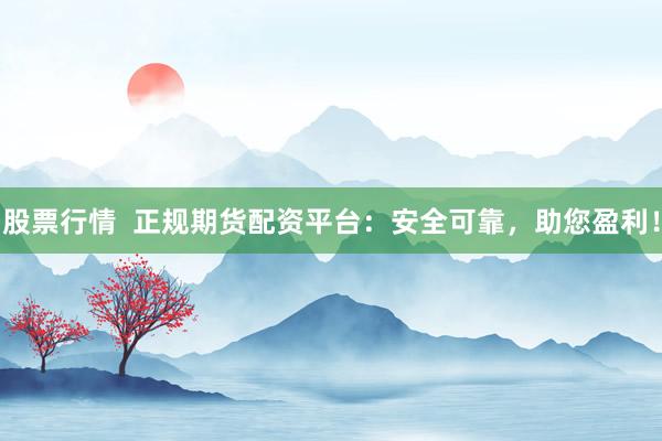 股票行情  正规期货配资平台：安全可靠，助您盈利！