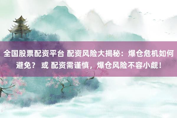 全国股票配资平台 配资风险大揭秘：爆仓危机如何避免？ 或 配资需谨慎，爆仓风险不容小觑！