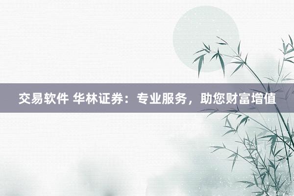 交易软件 华林证券：专业服务，助您财富增值