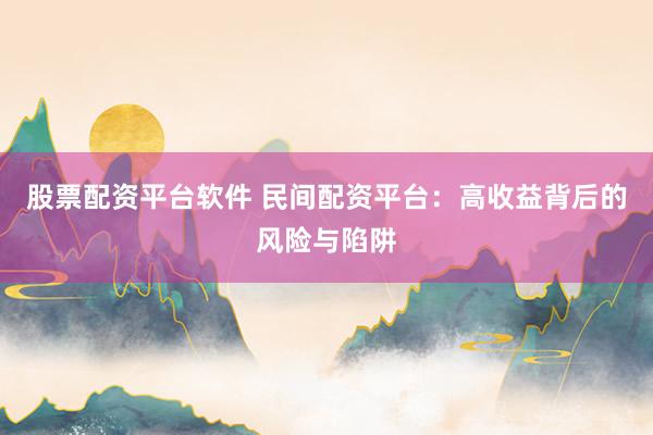 股票配资平台软件 民间配资平台：高收益背后的风险与陷阱