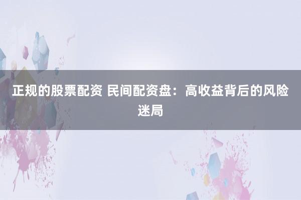 正规的股票配资 民间配资盘：高收益背后的风险迷局