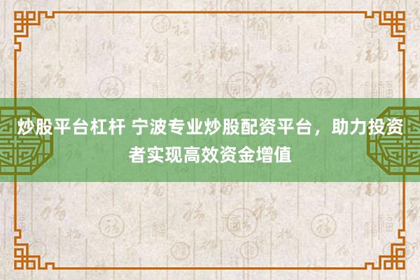 炒股平台杠杆 宁波专业炒股配资平台，助力投资者实现高效资金增值