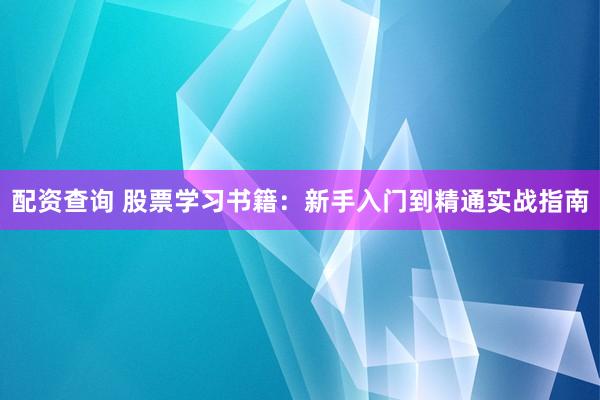 配资查询 股票学习书籍：新手入门到精通实战指南