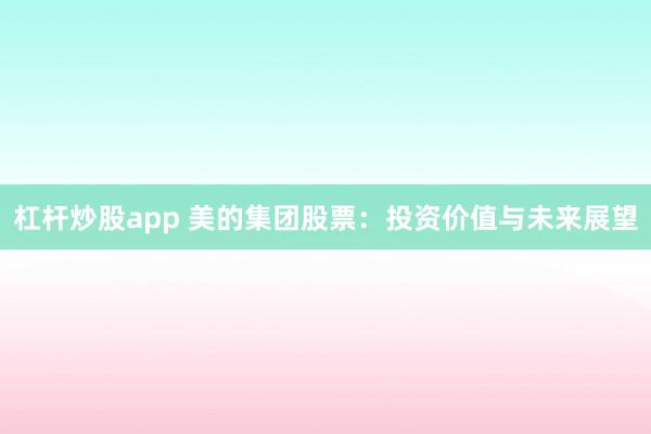 杠杆炒股app 美的集团股票：投资价值与未来展望