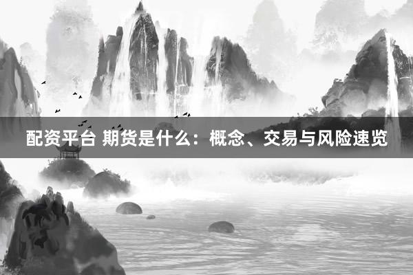 配资平台 期货是什么：概念、交易与风险速览