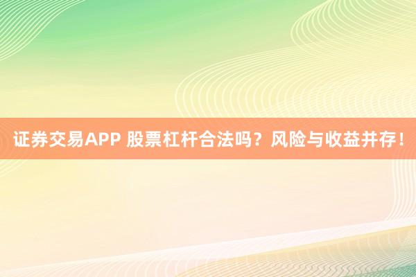 证券交易APP 股票杠杆合法吗？风险与收益并存！