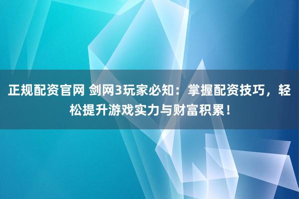 正规配资官网 剑网3玩家必知：掌握配资技巧，轻松提升游戏实力与财富积累！