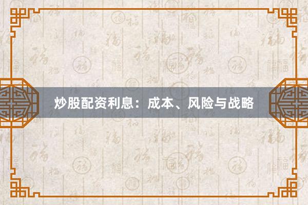炒股配资利息：成本、风险与战略