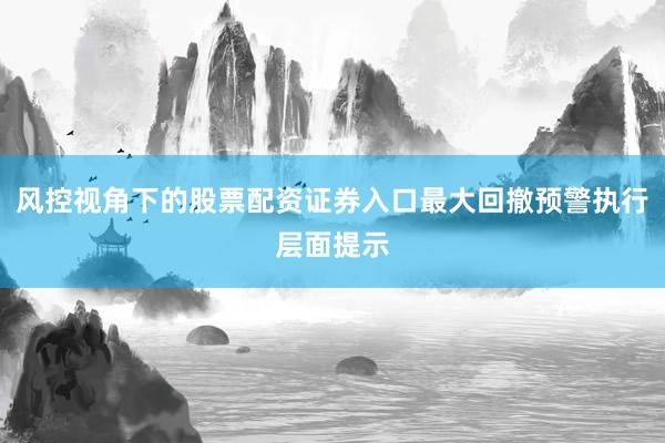 风控视角下的股票配资证券入口最大回撤预警执行层面提示