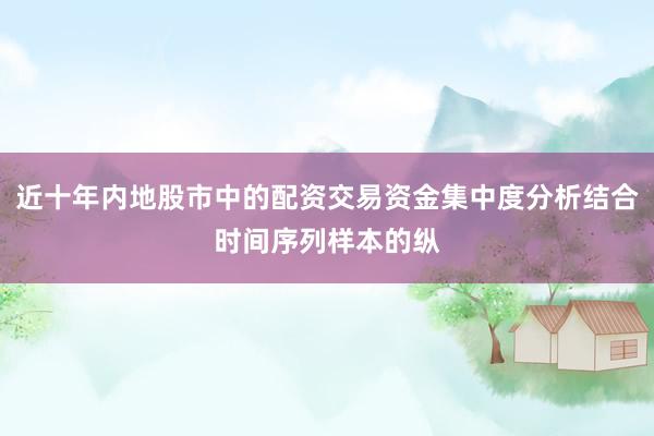 近十年内地股市中的配资交易资金集中度分析结合时间序列样本的纵